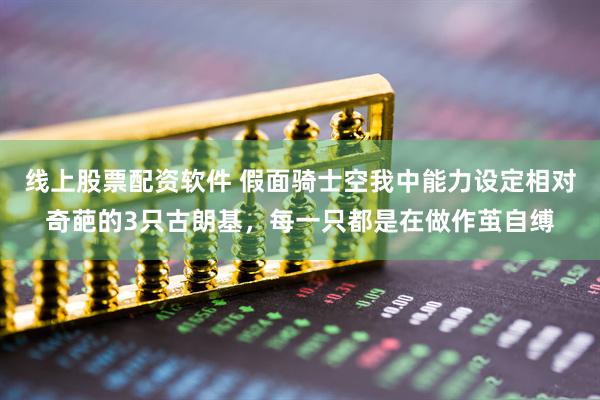 线上股票配资软件 假面骑士空我中能力设定相对奇葩的3只古朗基，每一只都是在做作茧自缚