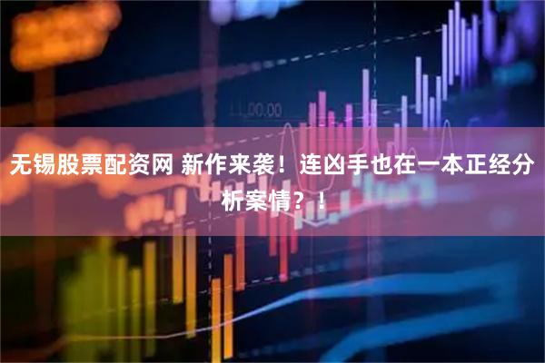 无锡股票配资网 新作来袭！连凶手也在一本正经分析案情？！