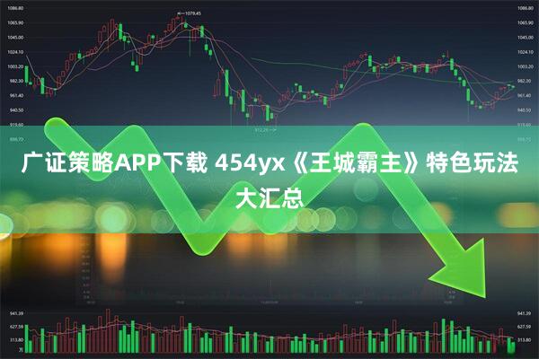 广证策略APP下载 454yx《王城霸主》特色玩法大汇总