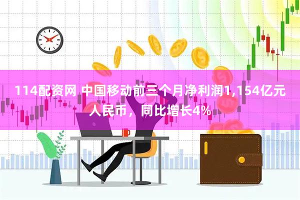 114配资网 中国移动前三个月净利润1,154亿元人民币，同比增长4%