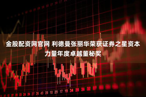 金股配资网官网 利德曼张丽华荣获证券之星资本力量年度卓越董秘奖