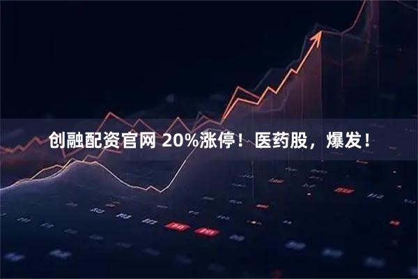 创融配资官网 20%涨停！医药股，爆发！