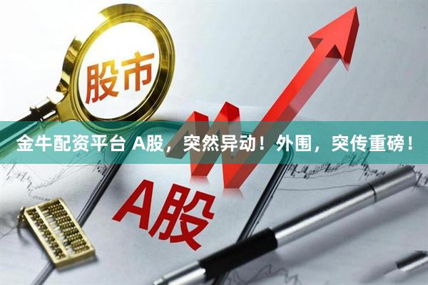 金牛配资平台 A股，突然异动！外围，突传重磅！
