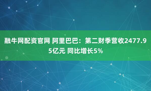 融牛网配资官网 阿里巴巴：第二财季营收2477.95亿元 同比增长5%