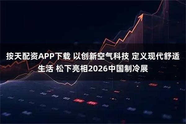 按天配资APP下载 以创新空气科技 定义现代舒适生活 松下亮相2026中国制冷展