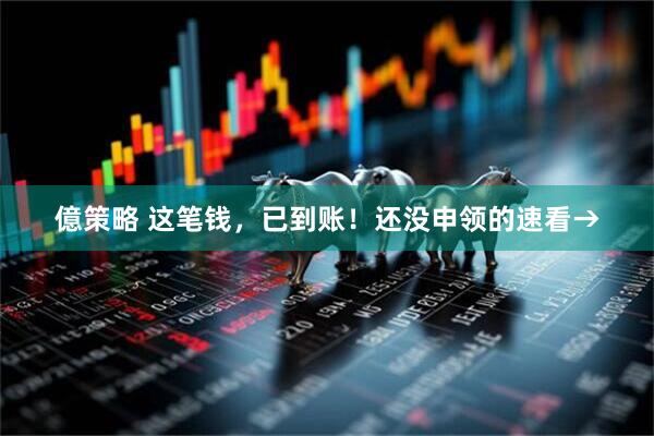 億策略 这笔钱，已到账！还没申领的速看→