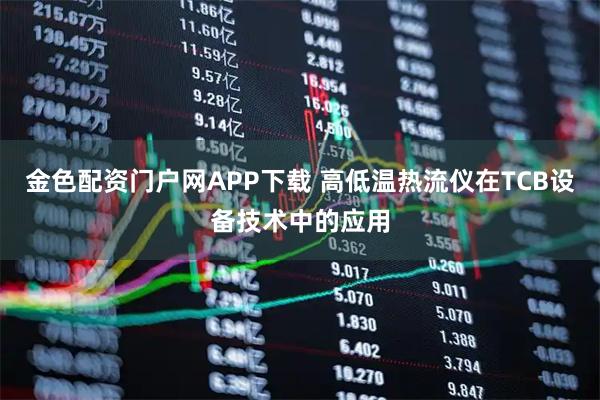 金色配资门户网APP下载 高低温热流仪在TCB设备技术中的应用