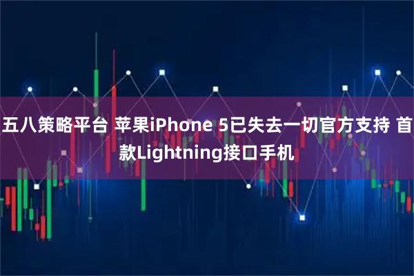 五八策略平台 苹果iPhone 5已失去一切官方支持 首款Lightning接口手机